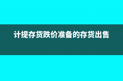 计提存货跌价准备会计分录?(计提存货跌价准备的存货出售)
