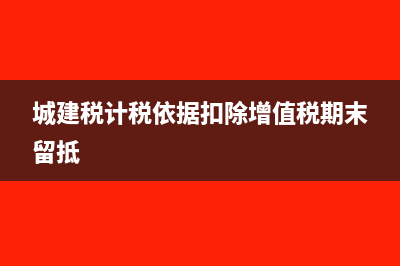 增值税期末留底退税会计分录(城建税计税依据扣除增值税期末留抵)