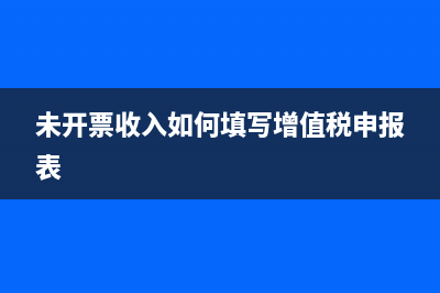 未开票收入如何申报增值税呢(未开票收入如何填写增值税申报表)