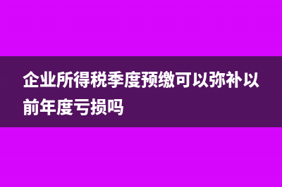 企业所得税季度预缴怎么计算?(企业所得税季度预缴可以弥补以前年度亏损吗)