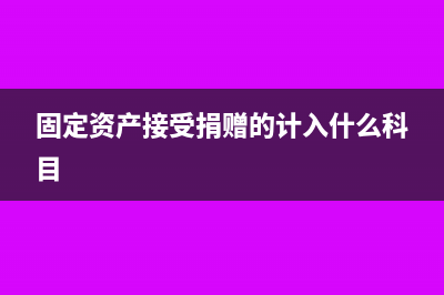 固定资产接受捐赠的账务处理(固定资产接受捐赠的计入什么科目)