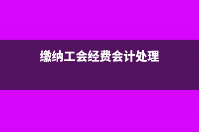 缴纳工会经费会计分录怎么写(缴纳工会经费会计处理)