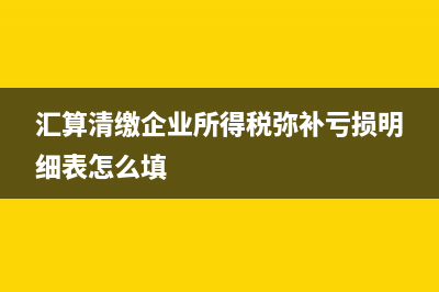 汇算清缴企业所得税会计分录(汇算清缴企业所得税弥补亏损明细表怎么填)