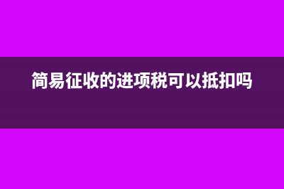 简易征收的进项税可以抵扣吗?(简易征收的进项税可以抵扣吗)