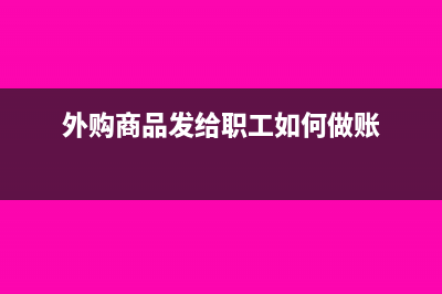 外购商品发放给职工会计处理(外购商品发给职工如何做账)