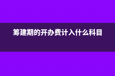 筹建期的开办费属于什么科目?(筹建期的开办费计入什么科目)