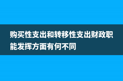 购买性支出和转移性支出区别(购买性支出和转移性支出财政职能发挥方面有何不同)