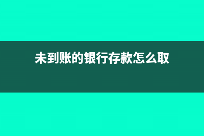 未到账的银行存款计什么科目?(未到账的银行存款怎么取)