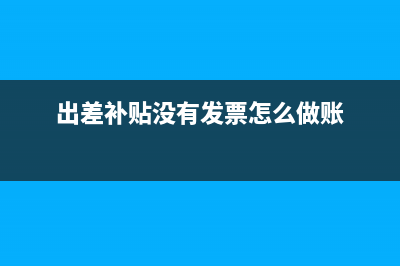 出差补贴没有发票计入什么科目?(出差补贴没有发票怎么做账)