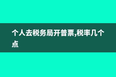 个人去税务局开票税是怎么计算的?(个人去税务局开普票,税率几个点)