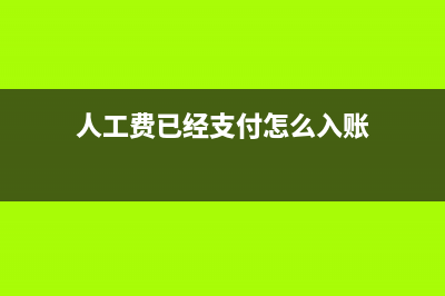 人工费已经支付发票未到怎么做帐?(人工费已经支付怎么入账)