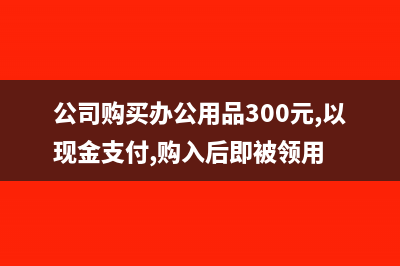公司购买办公用品可以抵扣吗?(公司购买办公用品300元,以现金支付,购入后即被领用)