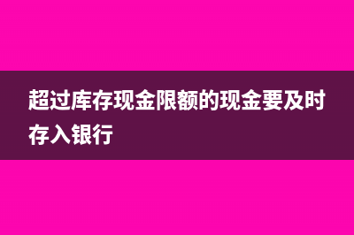 超额库存现金存入银行会计分录(超过库存现金限额的现金要及时存入银行)