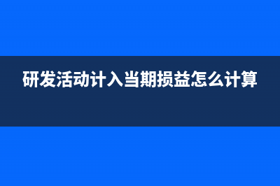 研发活动计入当期损益的有哪些?(研发活动计入当期损益怎么计算)