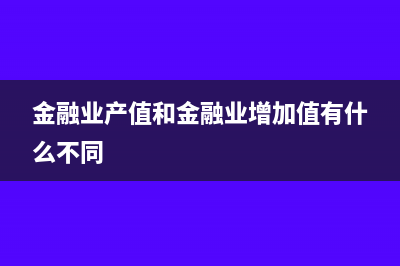 金融产值和工具投资核算有何区别?(金融业产值和金融业增加值有什么不同)