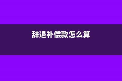 辞退补偿如何申报个人所得税?(辞退补偿款怎么算)
