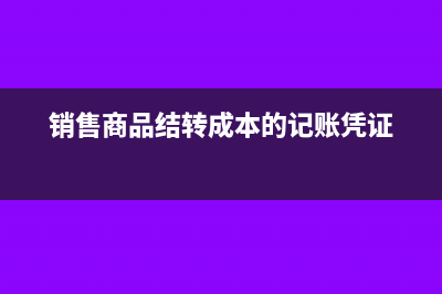 销售商品结转成本的会计分录(销售商品结转成本的记账凭证)