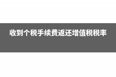 收到个税手续费返还账务处理(收到个税手续费返还增值税税率)