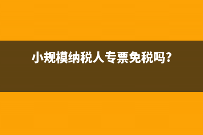 小规模纳税人专票可以抵扣吗?(小规模纳税人专票免税吗?)