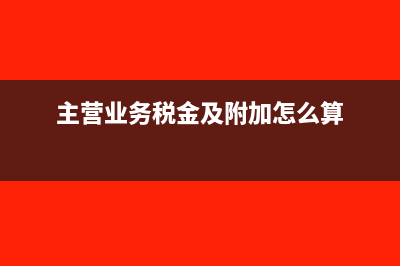 主营业务税金及附加会计分录(主营业务税金及附加怎么算)