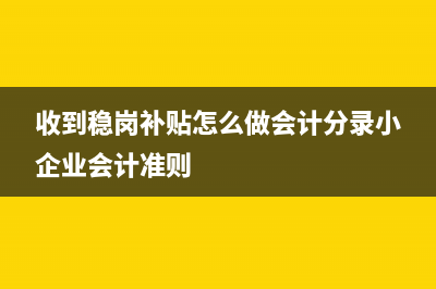 收到稳岗补贴怎么做会计分录(收到稳岗补贴怎么做会计分录小企业会计准则)
