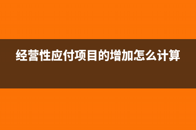 经营性应付项目的增加怎么填?(经营性应付项目的增加怎么计算)