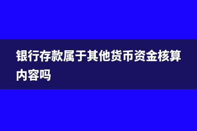 银行存款属于其他货币资金吗?(银行存款属于其他货币资金核算内容吗)