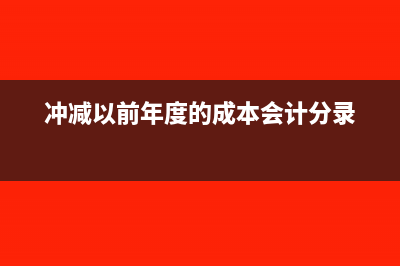 冲减去年的管理费用怎么做账?(冲减以前年度的成本会计分录)