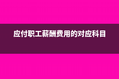 应付职工薪酬费用会计分录(应付职工薪酬费用的对应科目)