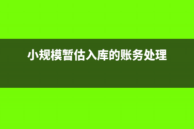 小规模暂估入库的会计分录(小规模暂估入库的账务处理)
