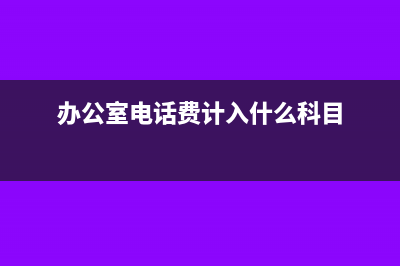 办公室电话费计入什么科目?(办公室电话费计入什么科目)