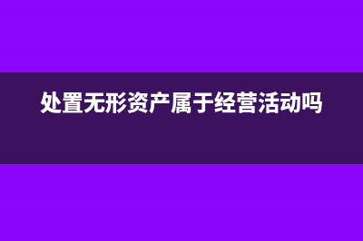 处置无形资产属于什么收入?(处置无形资产属于经营活动吗)