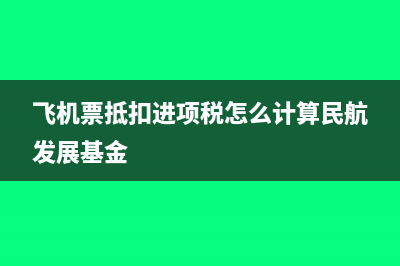 飞机票抵扣进项税如何计算?(飞机票抵扣进项税怎么计算民航发展基金)