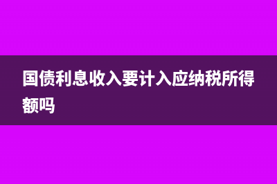 国债利息收入要交所得税吗?(国债利息收入要计入应纳税所得额吗)