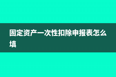 固定资产一次性增值税抵扣(固定资产一次性扣除申报表怎么填)