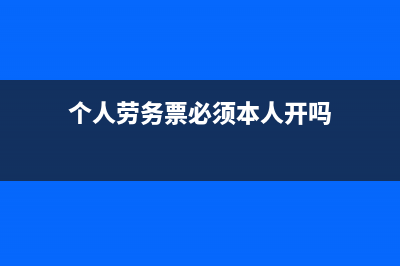 个人劳务票需要缴纳所得税(个人劳务票必须本人开吗)