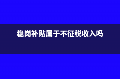 稳岗补贴属于不征税收入吗?(稳岗补贴属于不征税收入吗)