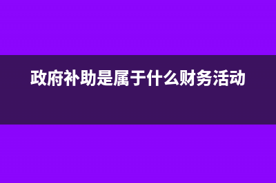 政府补助是属于免税收入吗?(政府补助是属于什么财务活动)