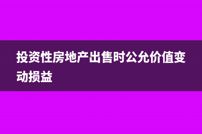 投资性房地产出租账务处理(投资性房地产出售时公允价值变动损益)