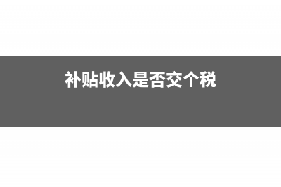 补贴收入是否交企业所得税(补贴收入是否交个税)