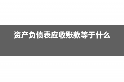 资产负债表应收账款怎么算?(资产负债表应收账款等于什么)
