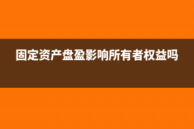 固定资产盘盈影响净利润吗?(固定资产盘盈影响所有者权益吗)