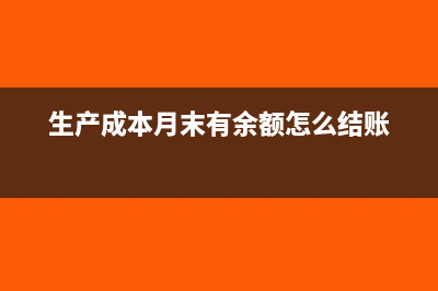 生产成本月末有余额要怎么处理?(生产成本月末有余额怎么结账)