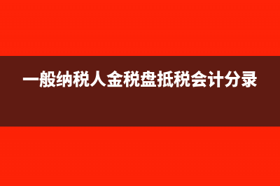 一般纳税人金税盘抵税怎么作账?(一般纳税人金税盘抵税会计分录)