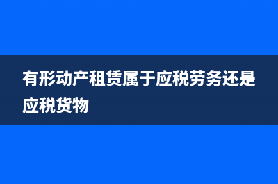 有形动产租赁属于现代服务业吗?(有形动产租赁属于应税劳务还是应税货物)