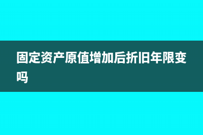 固定资产原值增加折旧年限要变动吗?(固定资产原值增加后折旧年限变吗)