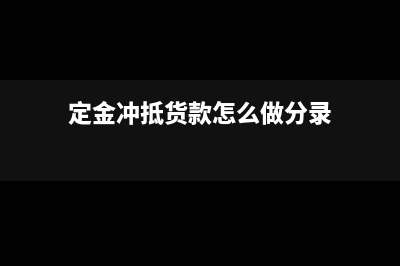 定金冲抵货款怎么做分录?(定金冲抵货款怎么做分录)