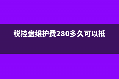 480税控盘维护费怎么申报?(税控盘维护费280多久可以抵扣)