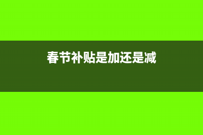 春节补贴是正数还是负数?(春节补贴是加还是减)
