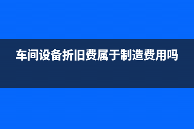 车间设备折旧费计入产品成本吗(车间设备折旧费属于制造费用吗)